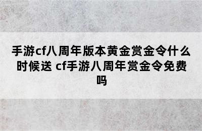 手游cf八周年版本黄金赏金令什么时候送 cf手游八周年赏金令免费吗